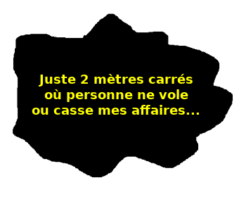 Deux mètres carrés où personne ne vole ou casse mes affaires...