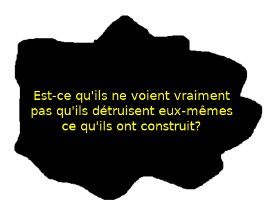 Ils vont finir par tout détruire, ce qu'ils ont construit